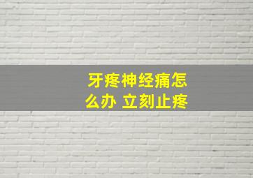 牙疼神经痛怎么办 立刻止疼